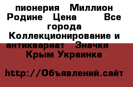 1.1) пионерия : Миллион Родине › Цена ­ 90 - Все города Коллекционирование и антиквариат » Значки   . Крым,Украинка